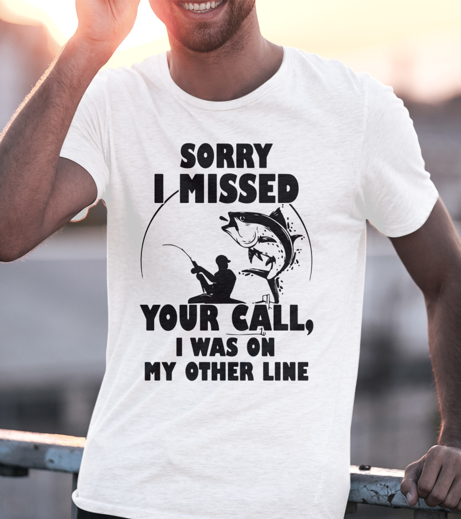 Sorry I Missed Your Call I Was On My Other Line Fishing T-Shirt
