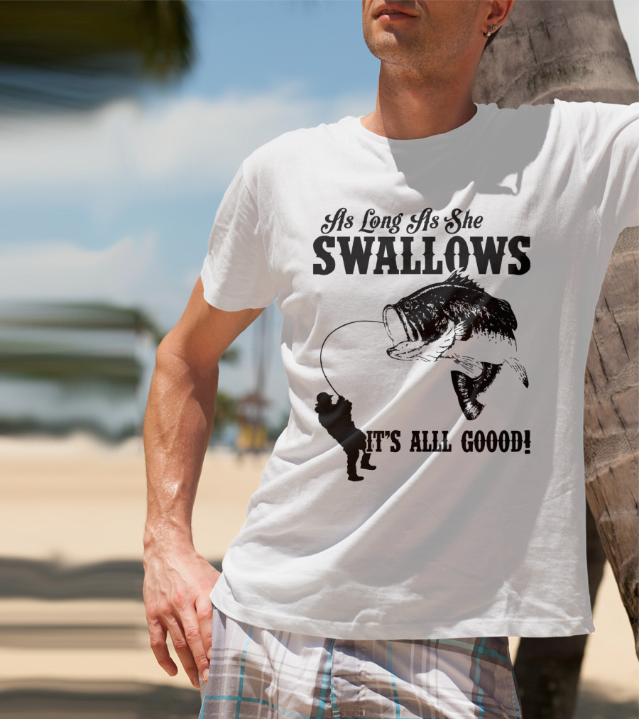 As Long As She Swallows It's Alll Goood T-Shirt