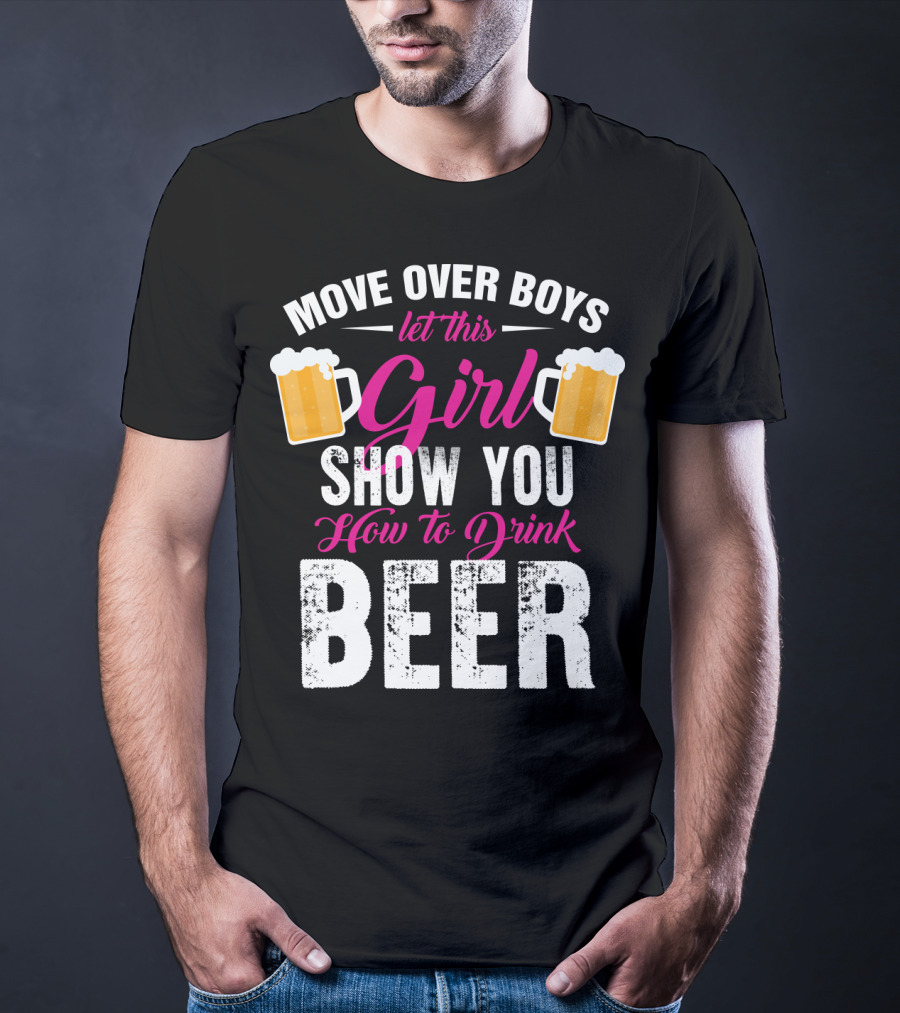 Move Over Boys Let This Girl Show You How To Drink Beer T-Shirt