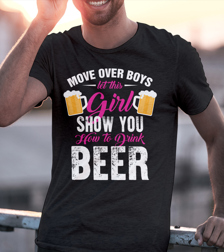 Move Over Boys Let This Girl Show You How To Drink Beer T-Shirt