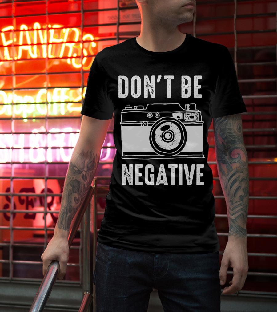Photography Camera Don't Be Negative T-Shirt