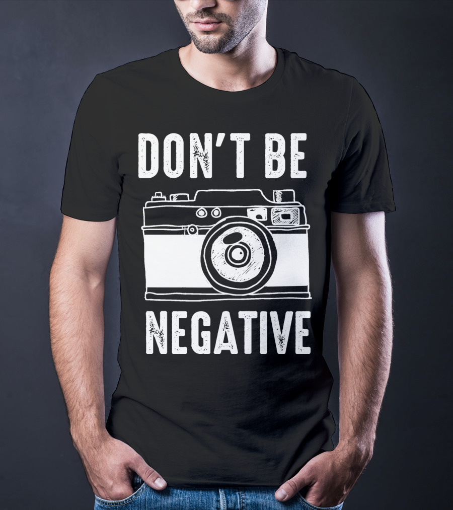 Photography Camera Don't Be Negative T-Shirt