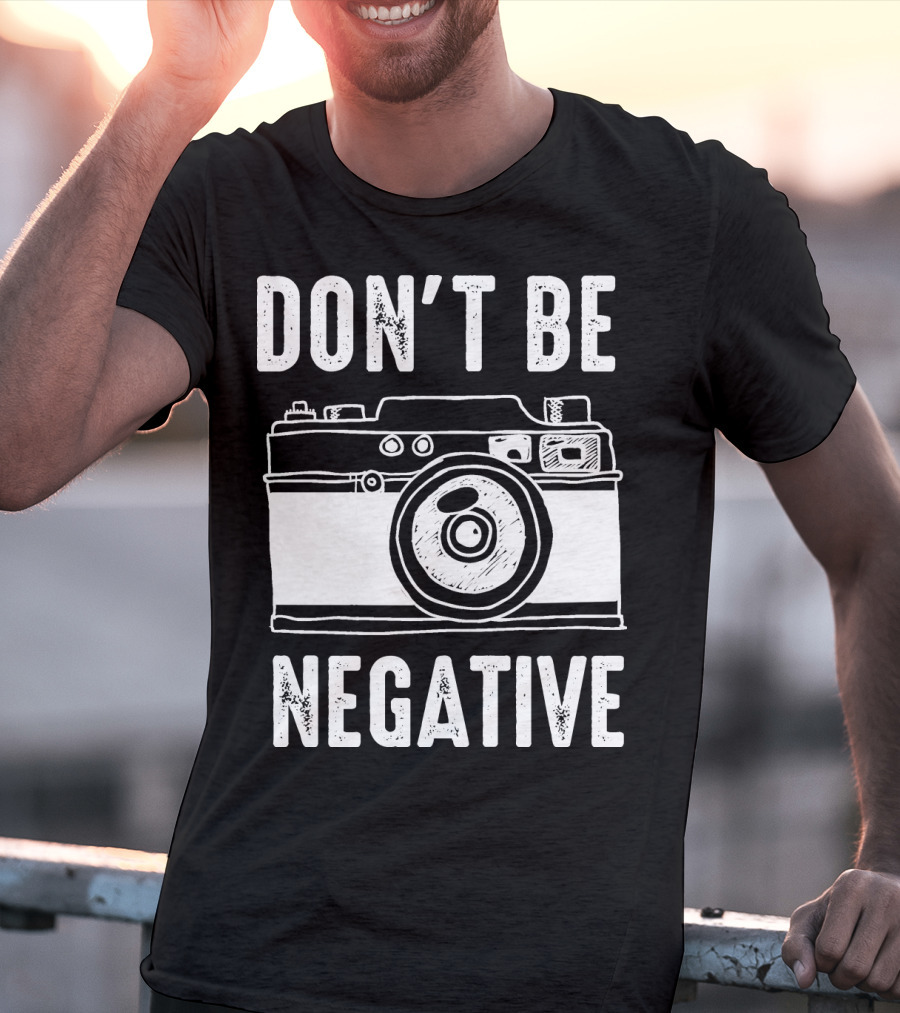 Photography Camera Don't Be Negative T-Shirt