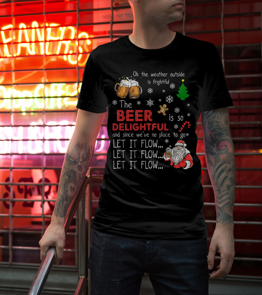 Oh The Weather Outside Is Frightful Beer Is So Delightful Let It Flow Santa Christmas T-Shirt