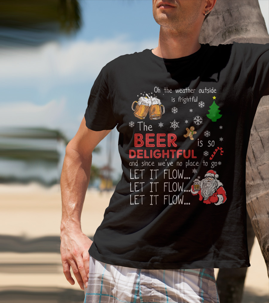Oh The Weather Outside Is Frightful Beer Is So Delightful Let It Flow Santa Christmas T-Shirt