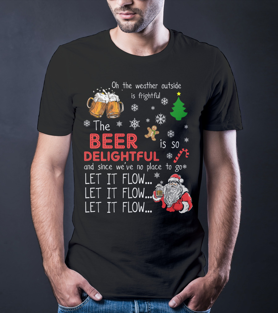 Oh The Weather Outside Is Frightful Beer Is So Delightful Let It Flow Santa Christmas T-Shirt