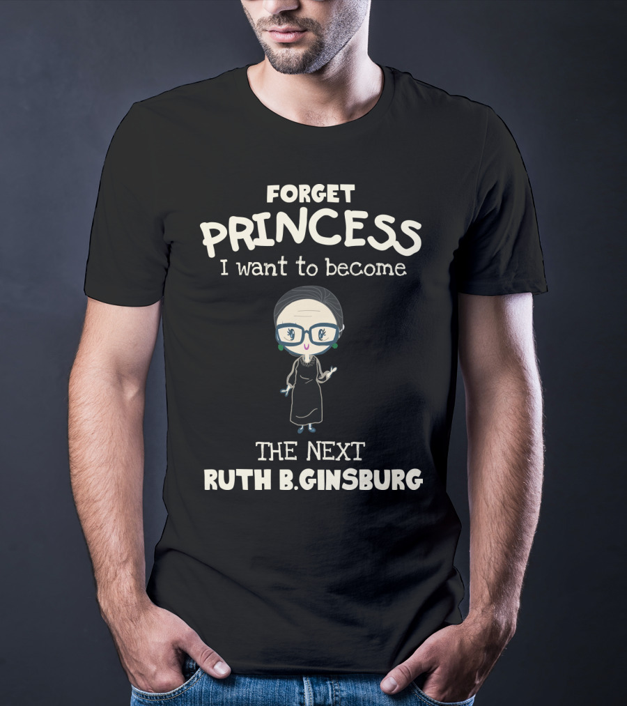Forget Princess I Want To Become The Next Ruth B. Ginsburg T-Shirt