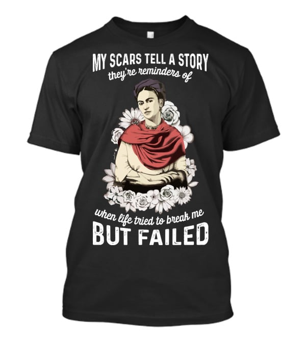 My Scars Tell A Story They're Reminders Of When Life Tried To Break Me But Failed T-Shirt
