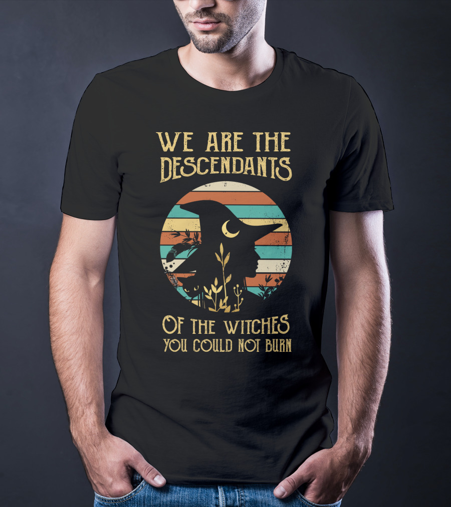 We Are The Descendants Of The Witches You Could Not Burn T-Shirt