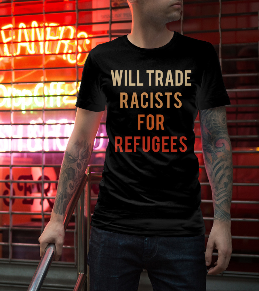 WILL TRADE RACISTS FOR REFUGEES T-Shirt