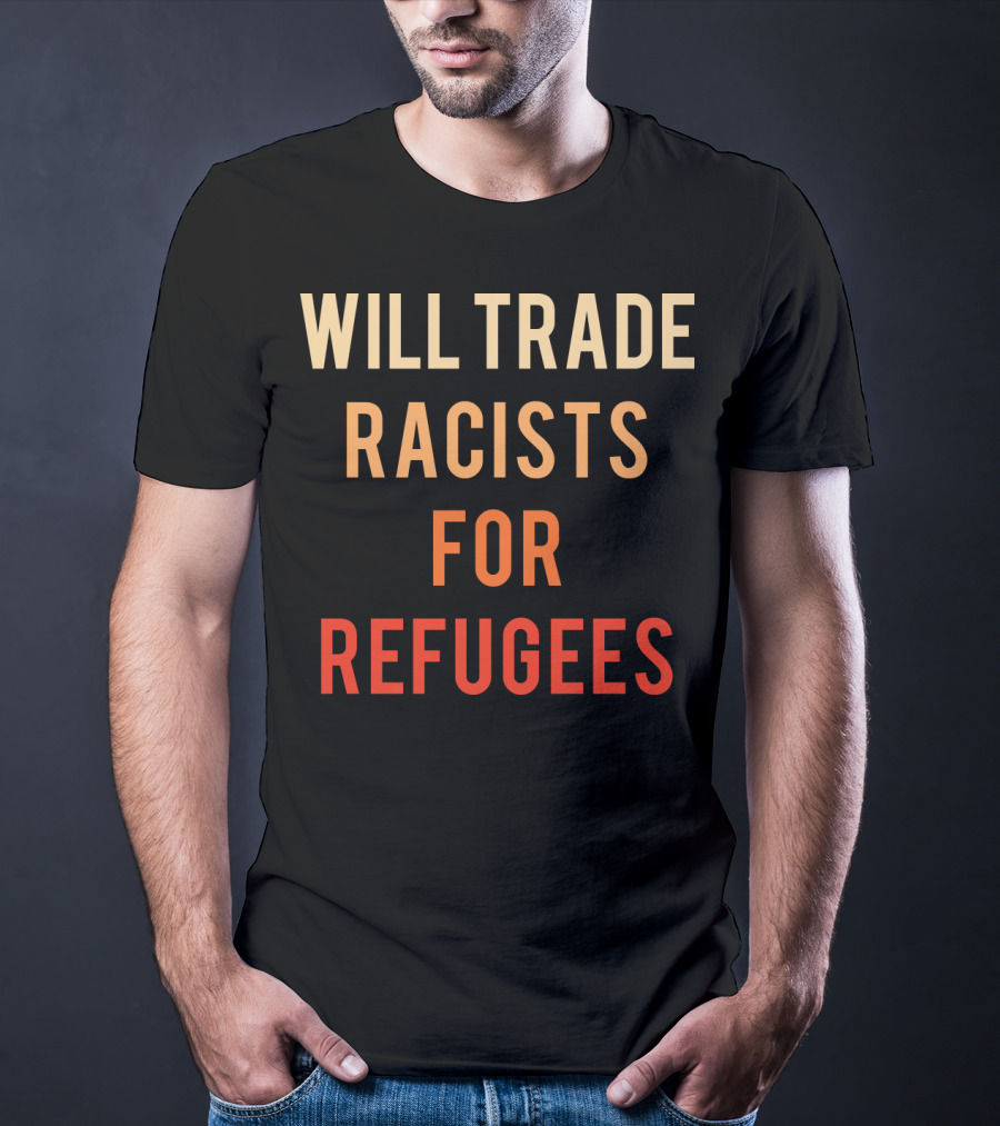WILL TRADE RACISTS FOR REFUGEES T-Shirt