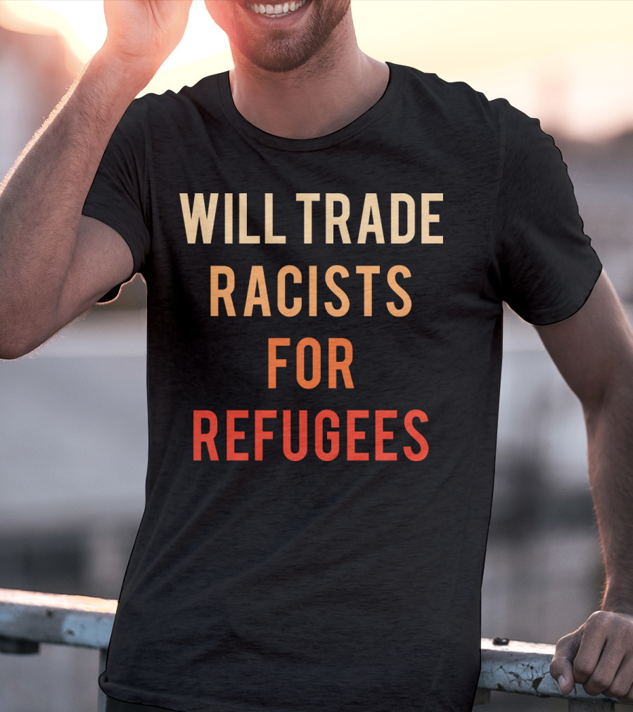 WILL TRADE RACISTS FOR REFUGEES T-Shirt