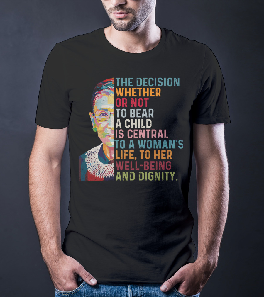 The Decision Whether Or Not To Bear A Child Is Central To A Woman's Life To Her Well-Being And Dignity T-Shirt