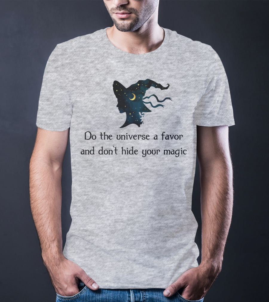 Do The Universe A Favor And Don't Hide Your Magic T-Shirt