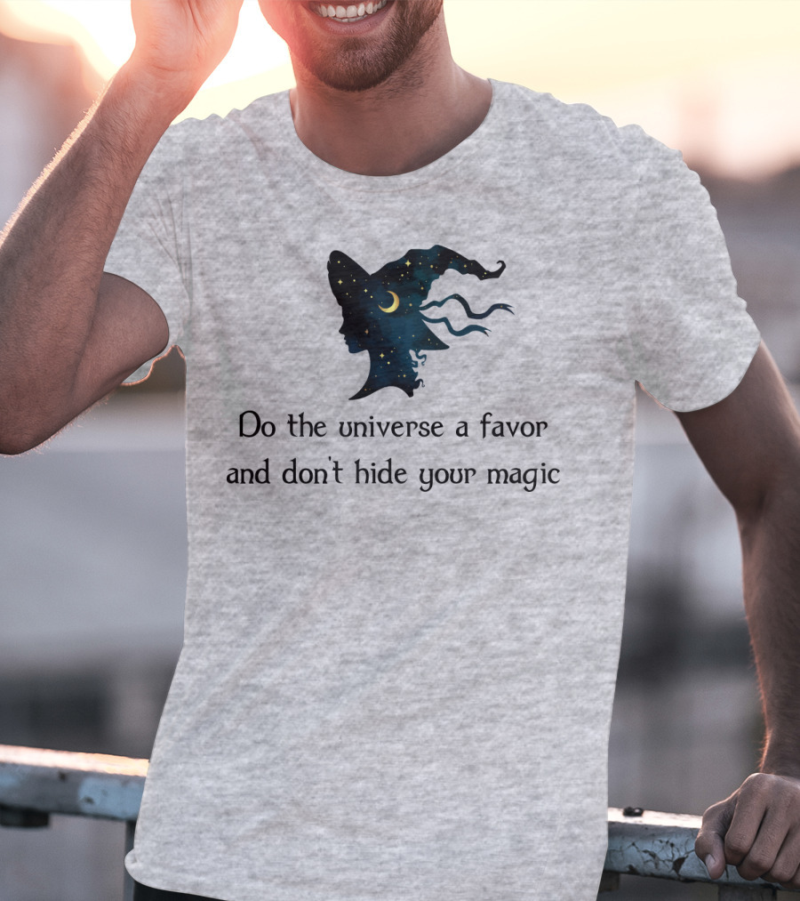 Do The Universe A Favor And Don't Hide Your Magic T-Shirt
