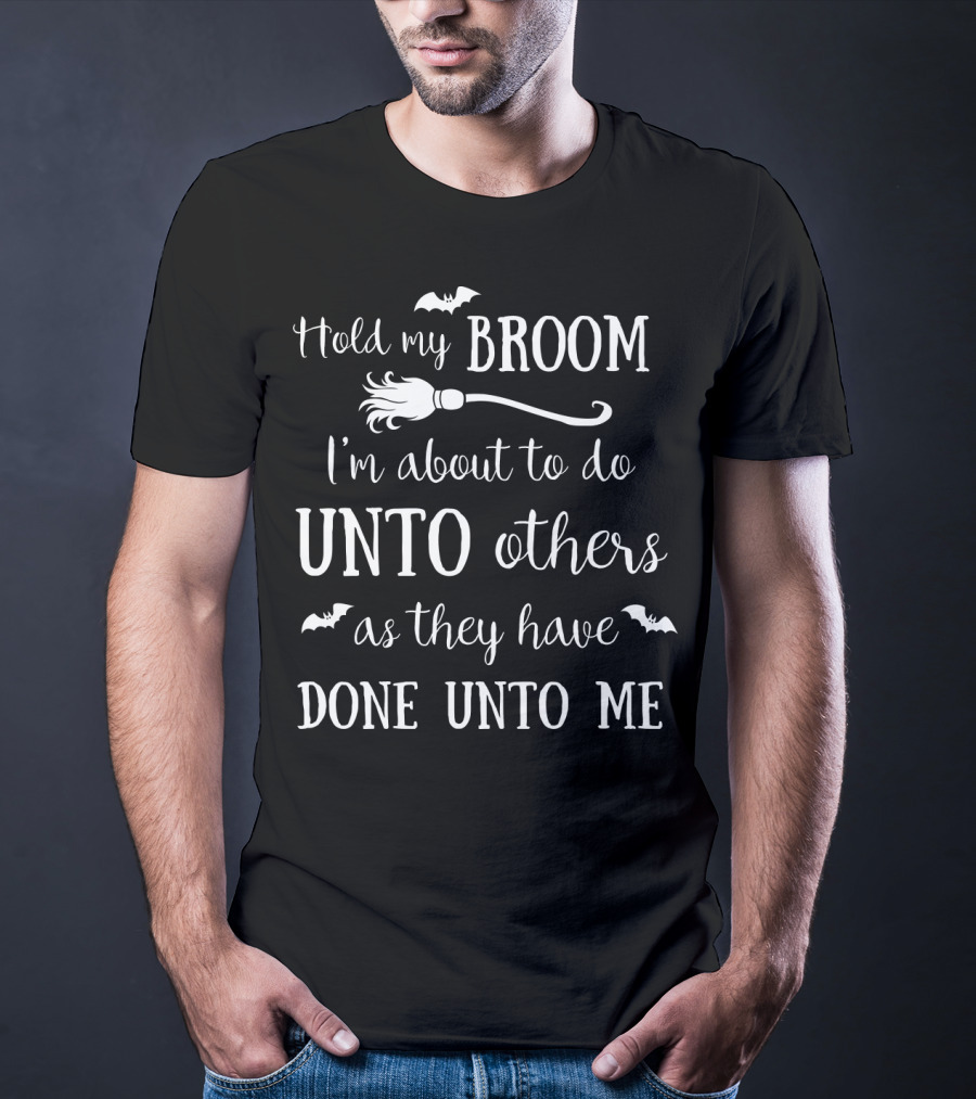 Hold My Broom I'm About To Do Unto Others As They Have Done Unto Me T-Shirt