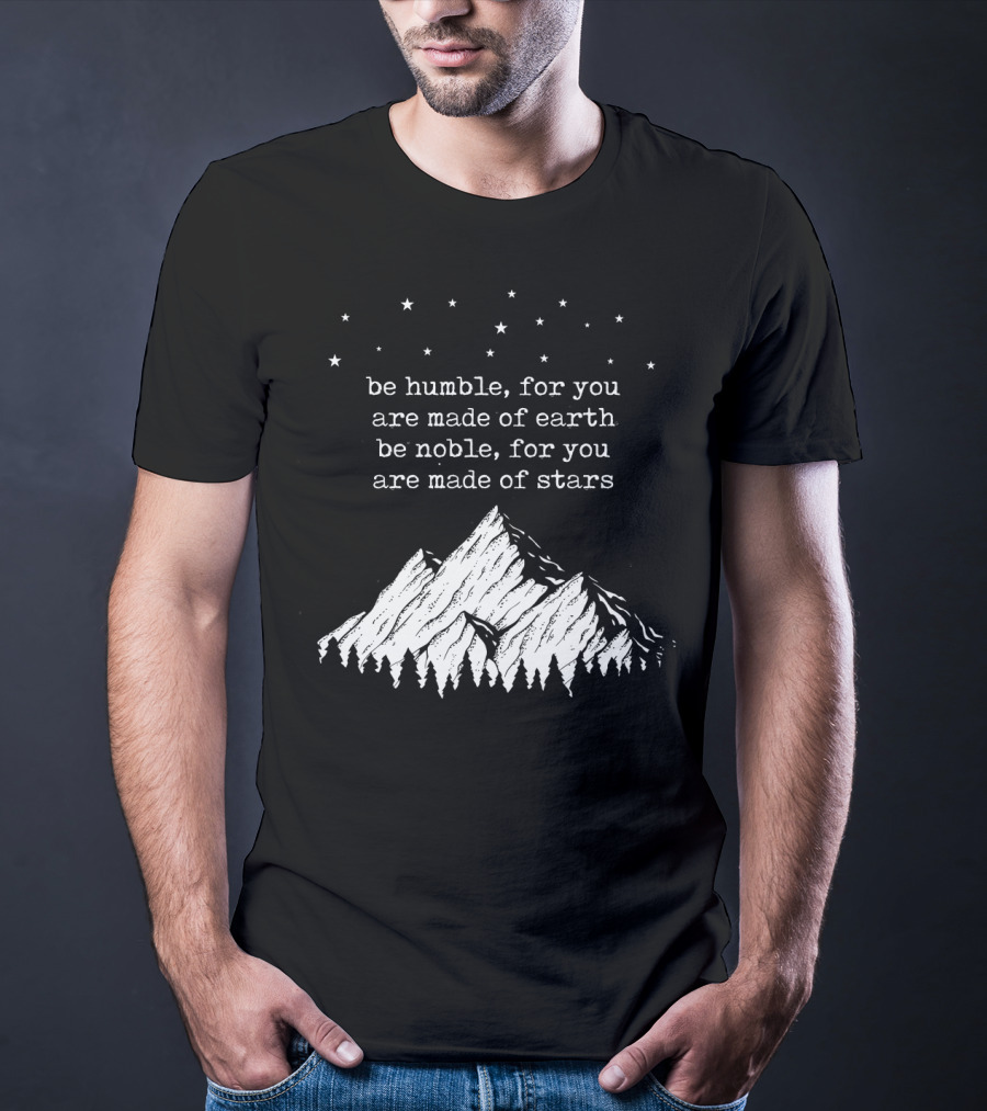 Be Humble For You Are Made Of Earth Be Noble For You Are Made Of Stars Mountain Stars T-Shirt
