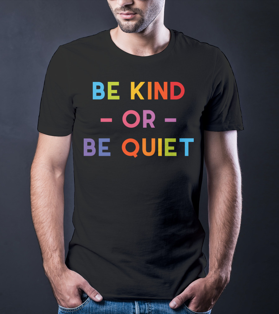 Be Kind Or Be Quiet T-Shirt