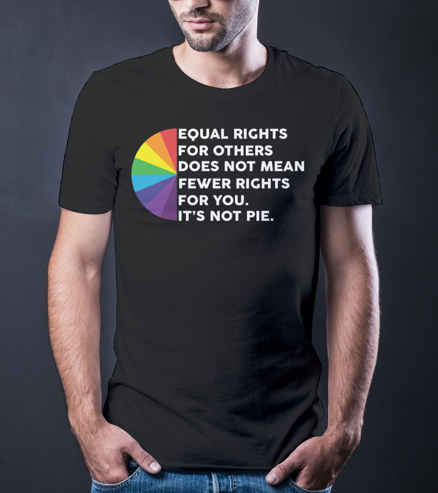 Equal Rights For Others Does Not Mean Fewer Rights For You It's Not Pie T-Shirt