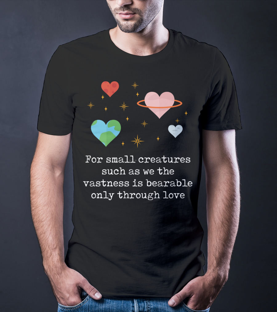 For Small Creatures Such As We The Vastness Is Bearable Only Through Love Hearts And Stars T-Shirt