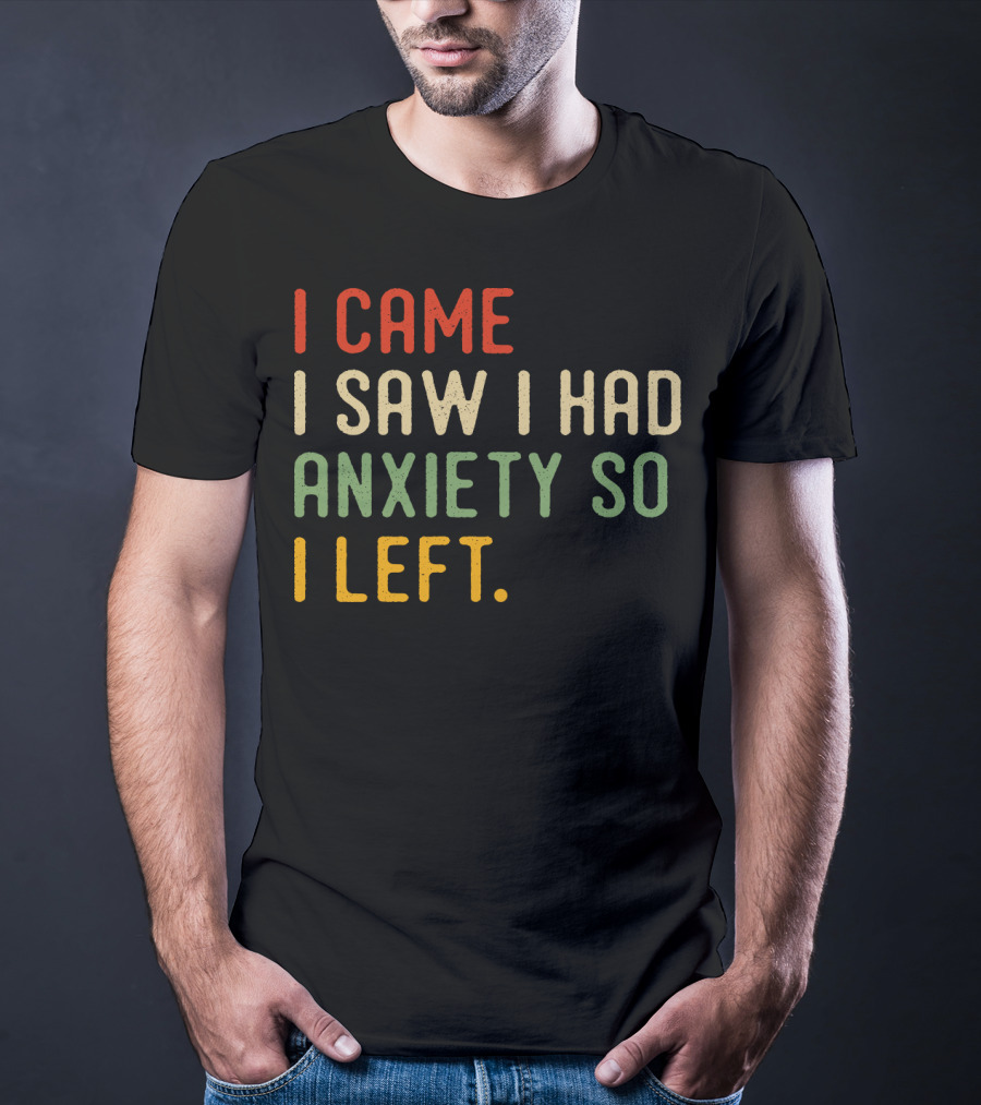 I Came I Saw I Had Anxiety So I Left T-Shirt