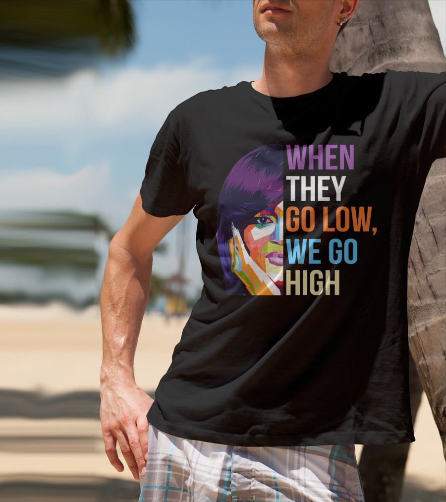 WHEN THEY GO LOW WE GO HIGH Colorful T-Shirt