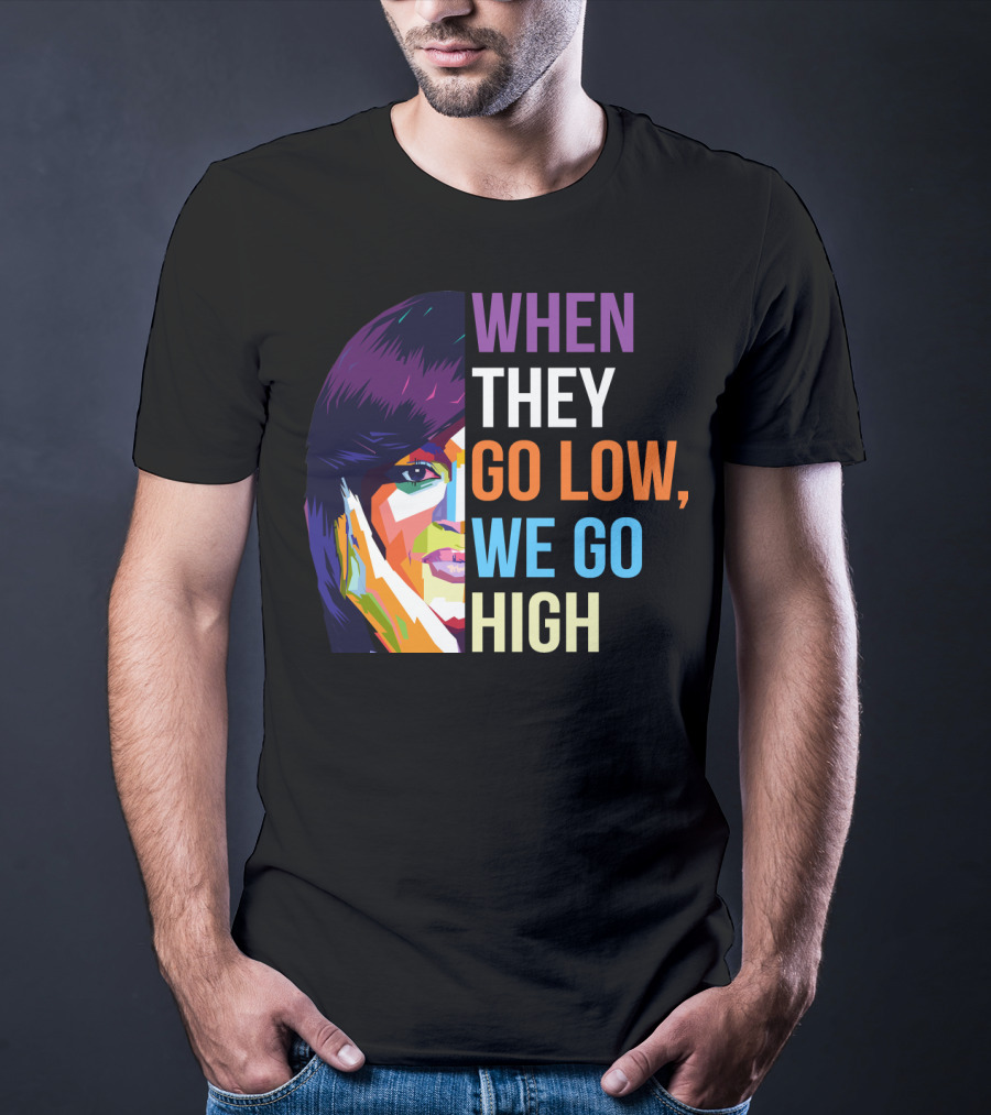 WHEN THEY GO LOW WE GO HIGH Colorful T-Shirt