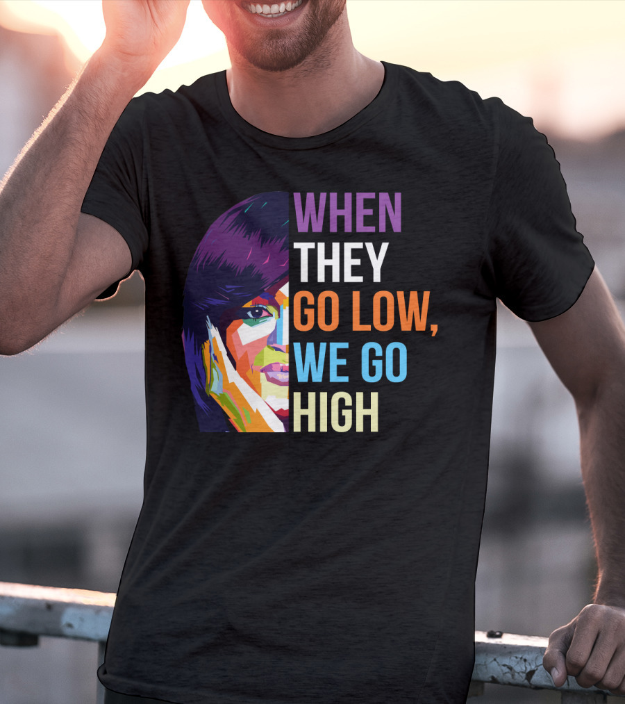 WHEN THEY GO LOW WE GO HIGH Colorful T-Shirt
