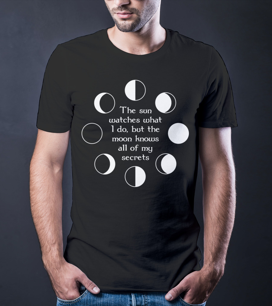 The Sun Watches What I Do But The Moon Knows All Of My Secrets T-Shirt