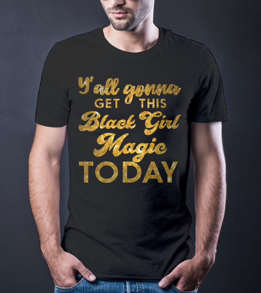 Y'all Gonna Get This Black Girl Magic Today T-Shirt