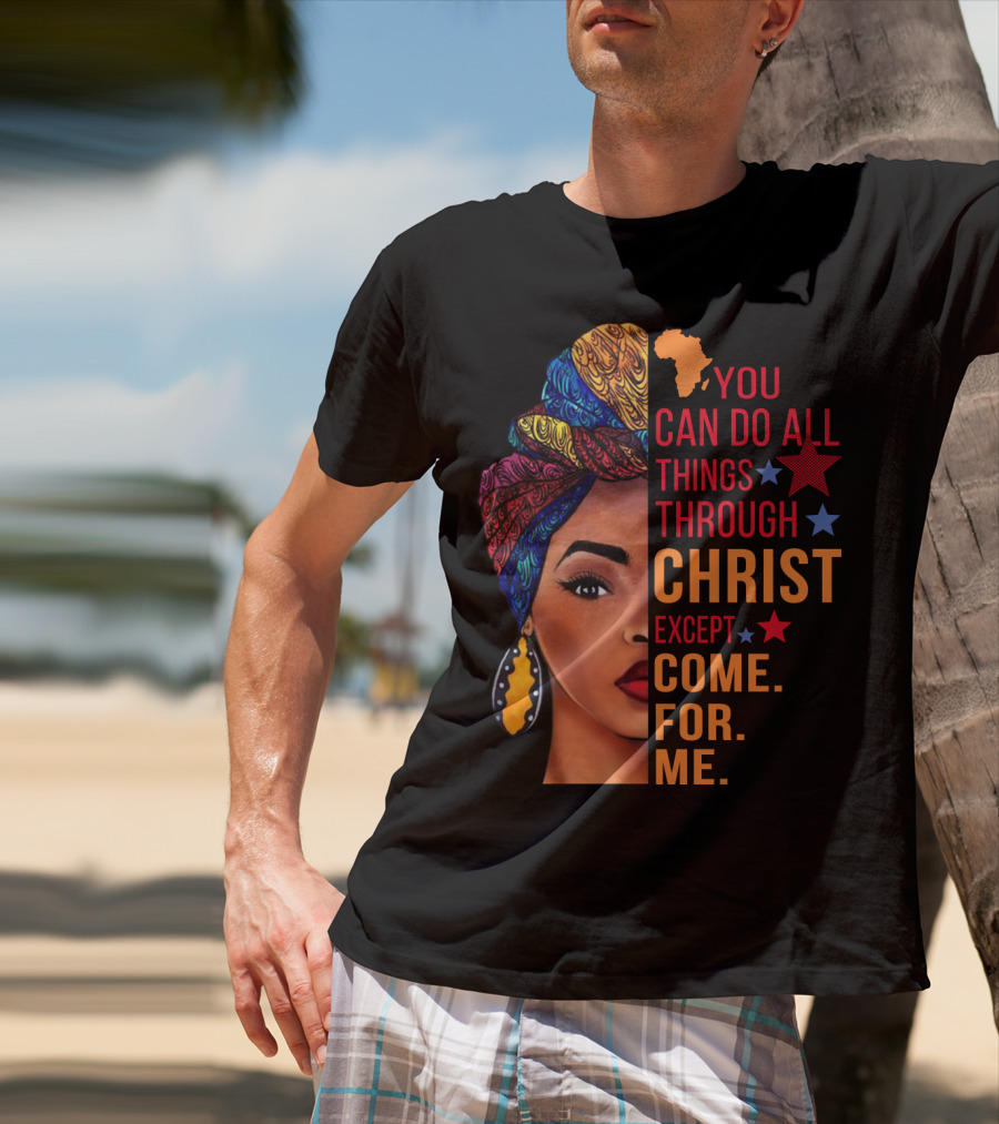 You Can Do All Things Through Christ Except Come For Me African Inspired T-Shirt