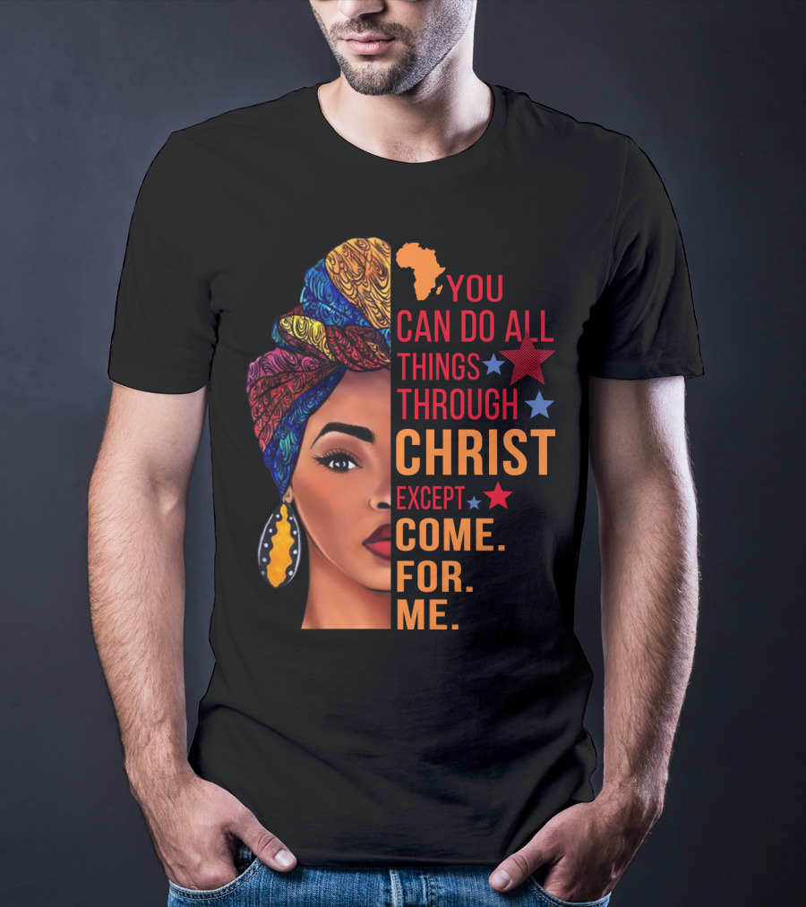 You Can Do All Things Through Christ Except Come For Me African Inspired T-Shirt