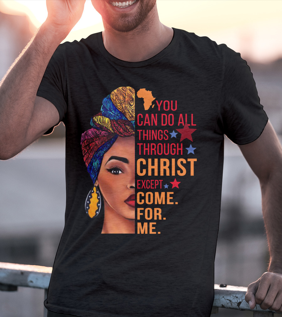 You Can Do All Things Through Christ Except Come For Me African Inspired T-Shirt