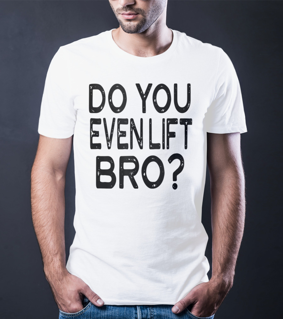 Do You Even Lift Bro Gym Yoga Workout Fitness Motivation T-Shirt