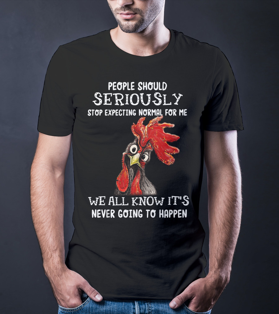 People Should Seriously Stop Expecting Normal For Me We All Know It's Never Going To Happen T-Shirt