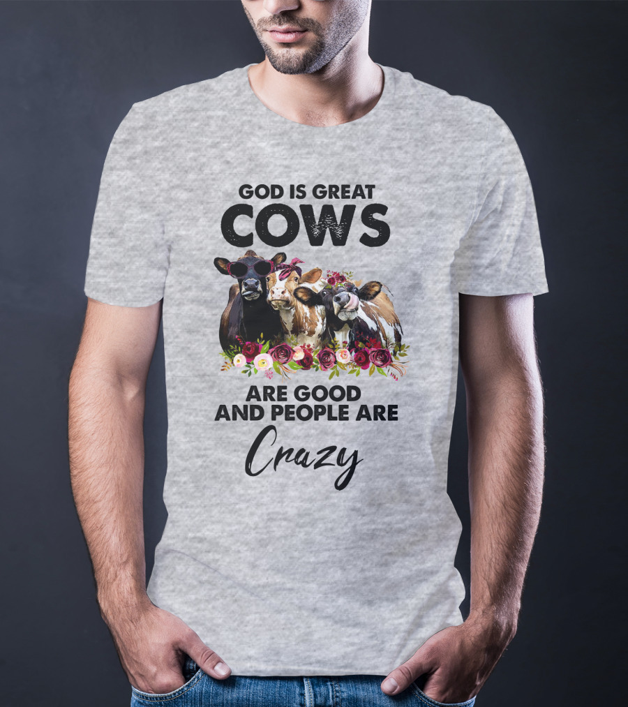 God Is Great Cows Are Good And People Are Crazy T-Shirt