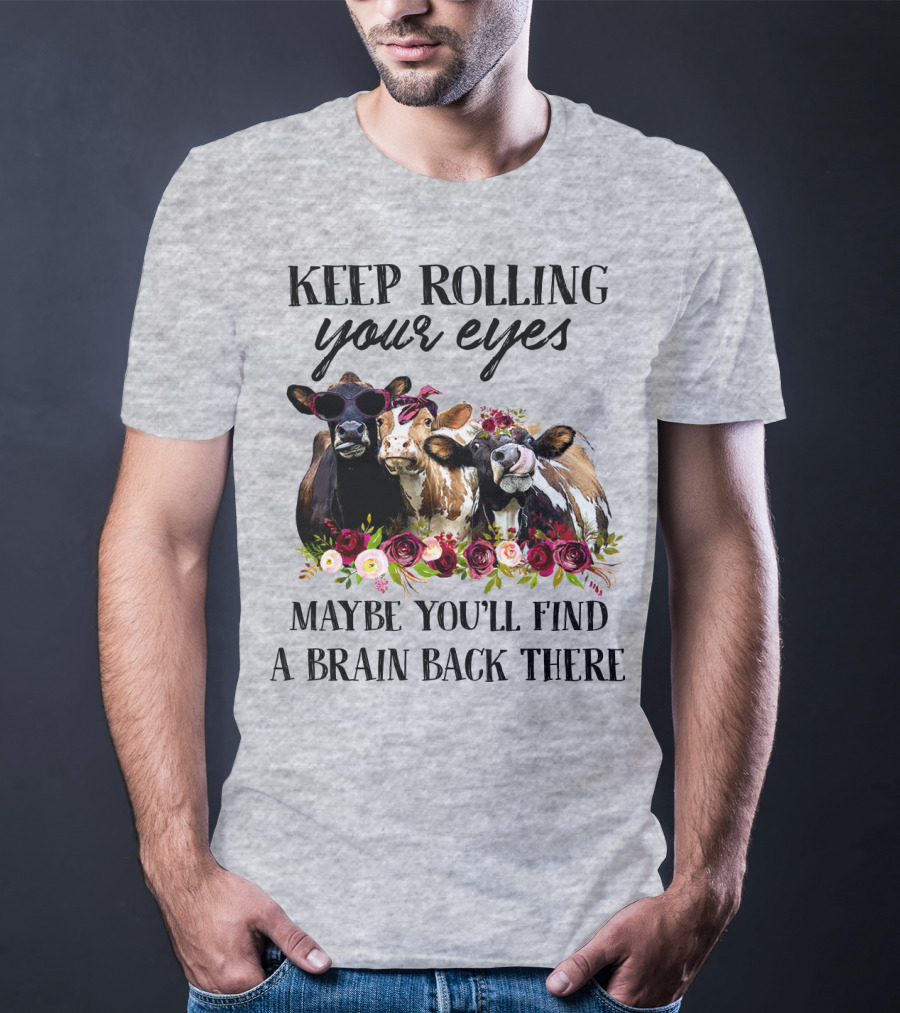 KEEP ROLLING YOUR EYES MAYBE YOU'LL FIND A BRAIN BACK THERE COWS WITH FLOWERS AND SUNGLASSES T-Shirt