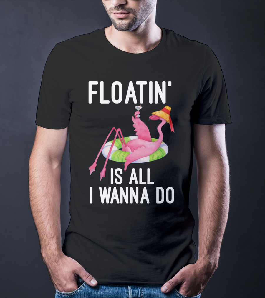 Floatin Is All I Wanna Do Flamingo In Inner Tube With Hat And Drink T-Shirt