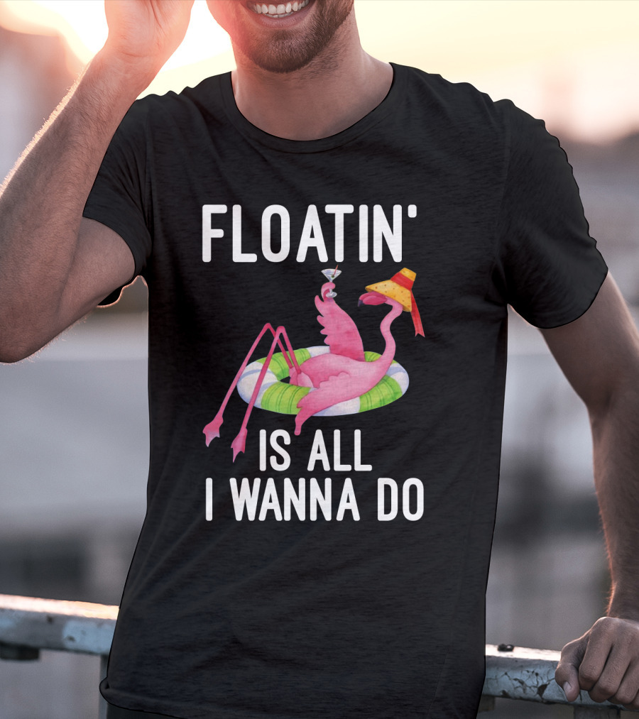 Floatin Is All I Wanna Do Flamingo In Inner Tube With Hat And Drink T-Shirt