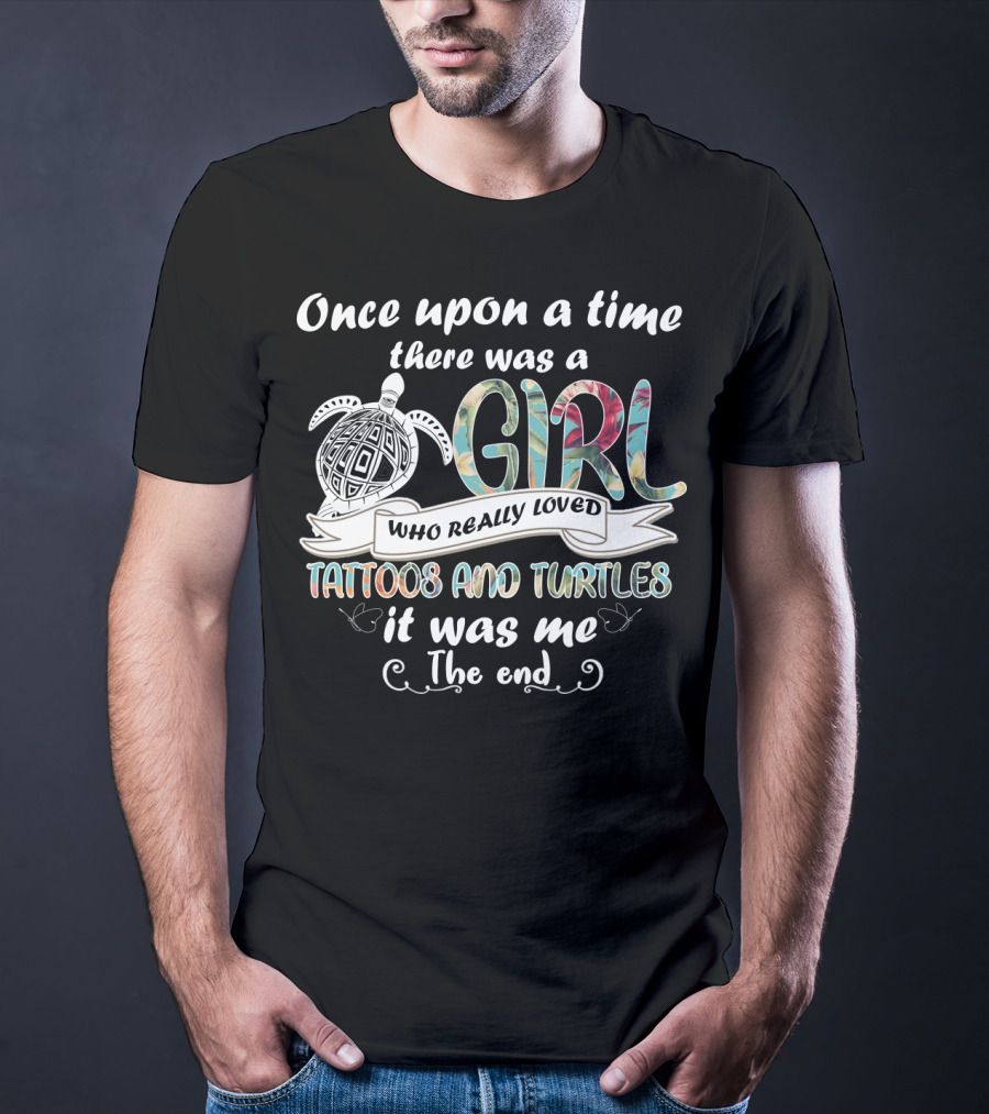 Once Upon A Time There Was A Girl Who Really Loved Tattoos And Turtles It Was Me The End T-Shirt