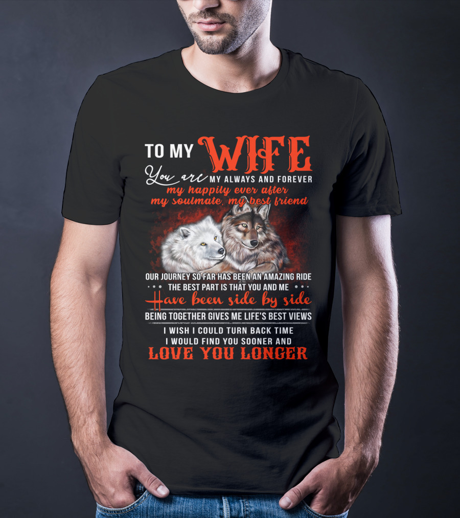 To My Wife You Are My Always And Forever Wolves Our Journey So Far Has Been An Amazing Ride Have Been Side By Side Love You Longer T-Shirt