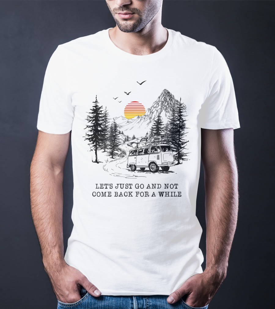 Let's Just Go And Not Come Back For A While Adventure In Mountain Van Scene T-Shirt