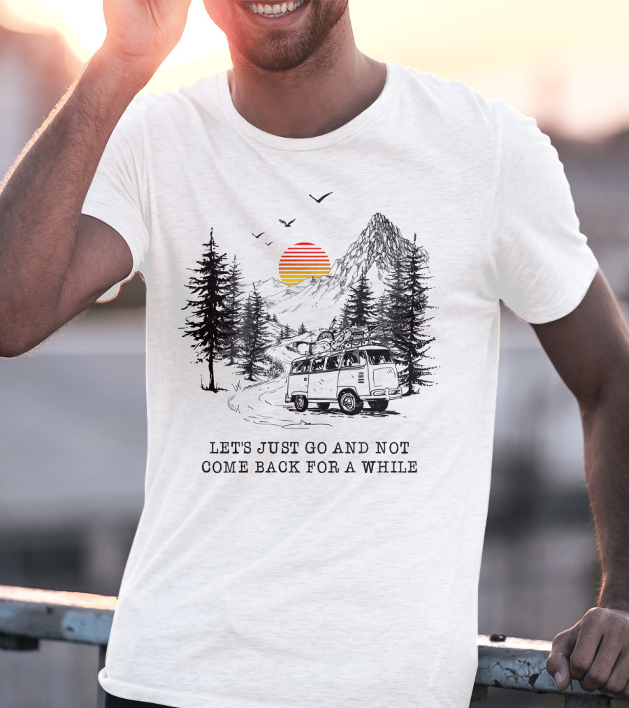 Let's Just Go And Not Come Back For A While Adventure In Mountain Van Scene T-Shirt