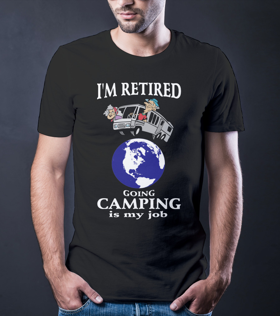 I'm Retired Going Camping Is My Job T-Shirt