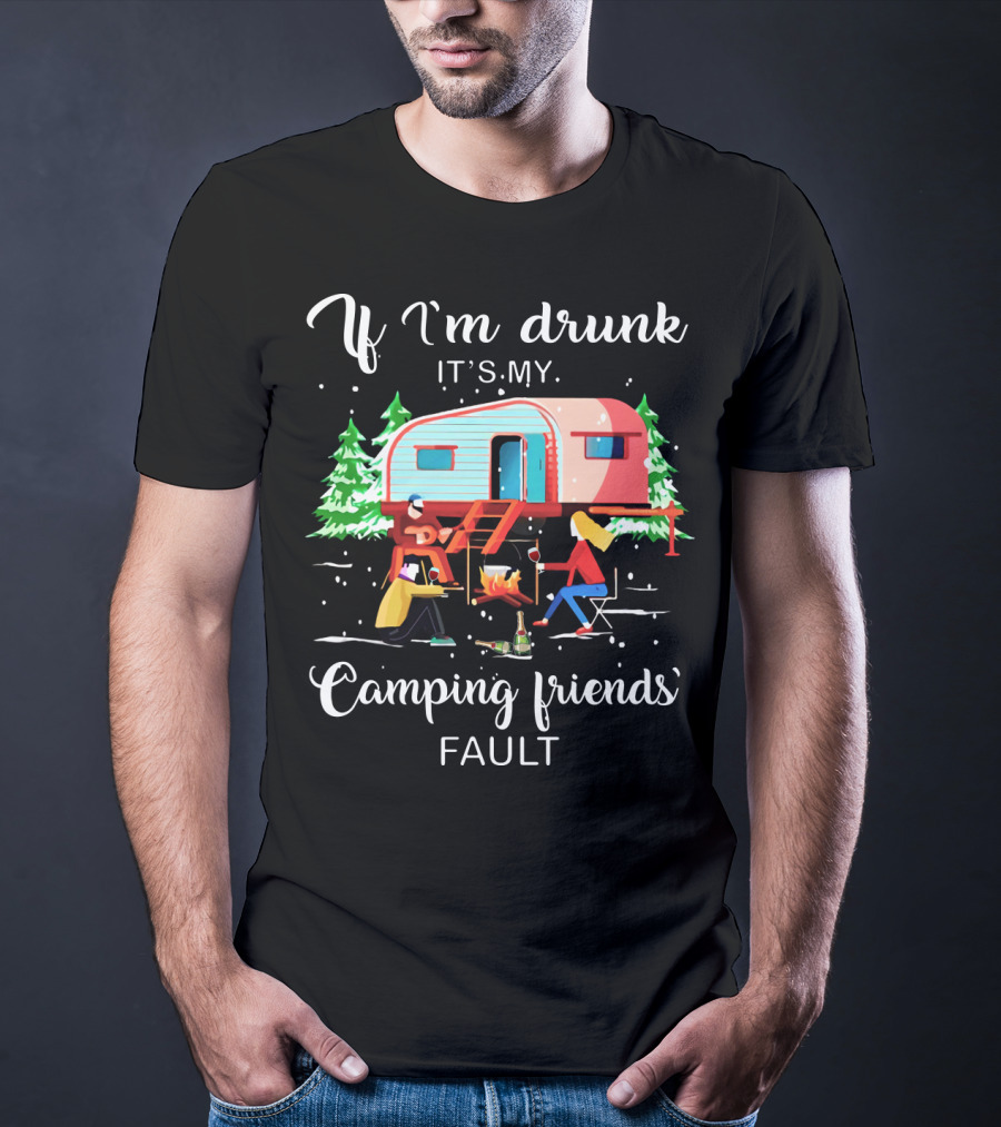 If I'm Drunk It's My Camping Friends' Fault T-Shirt