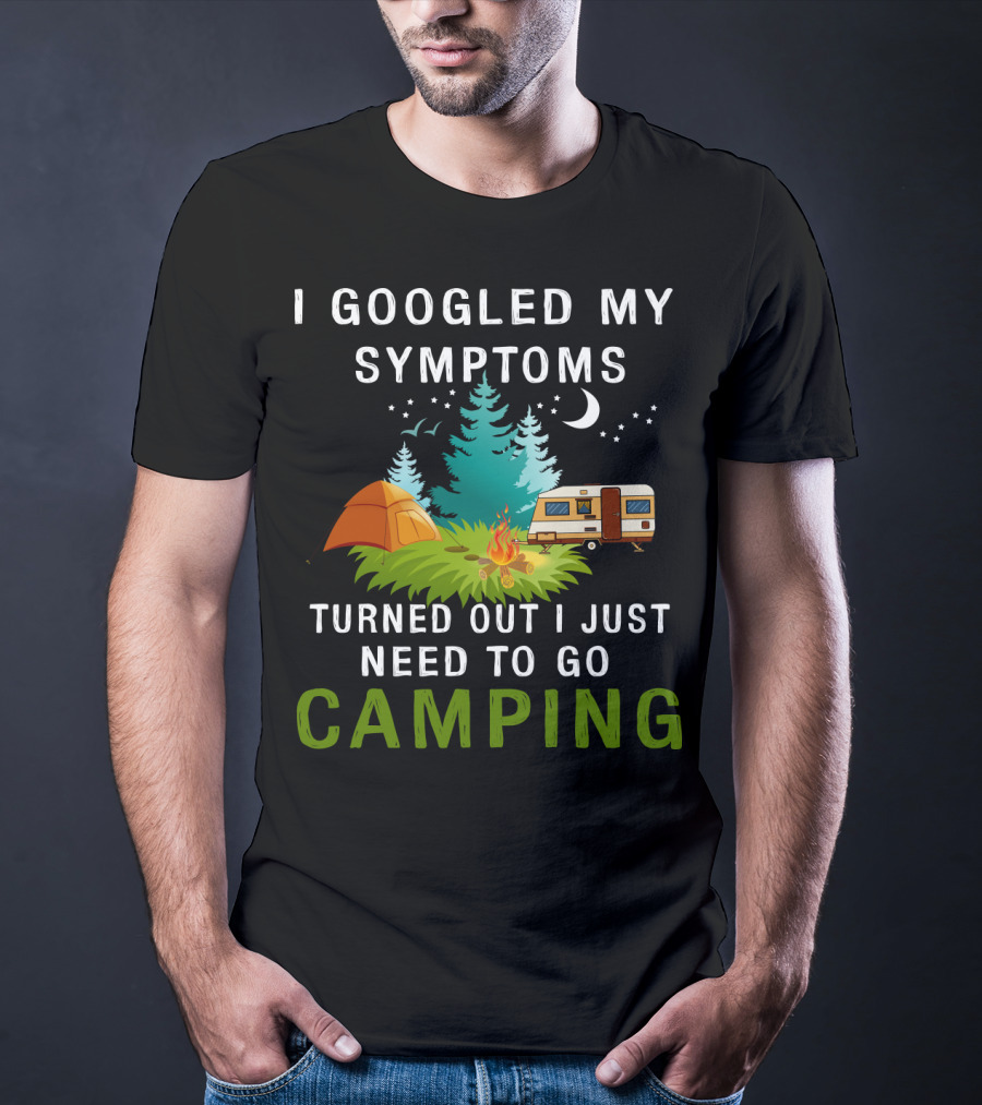 I Googled My Symptoms Turned Out I Just Need To Go Camping T-Shirt