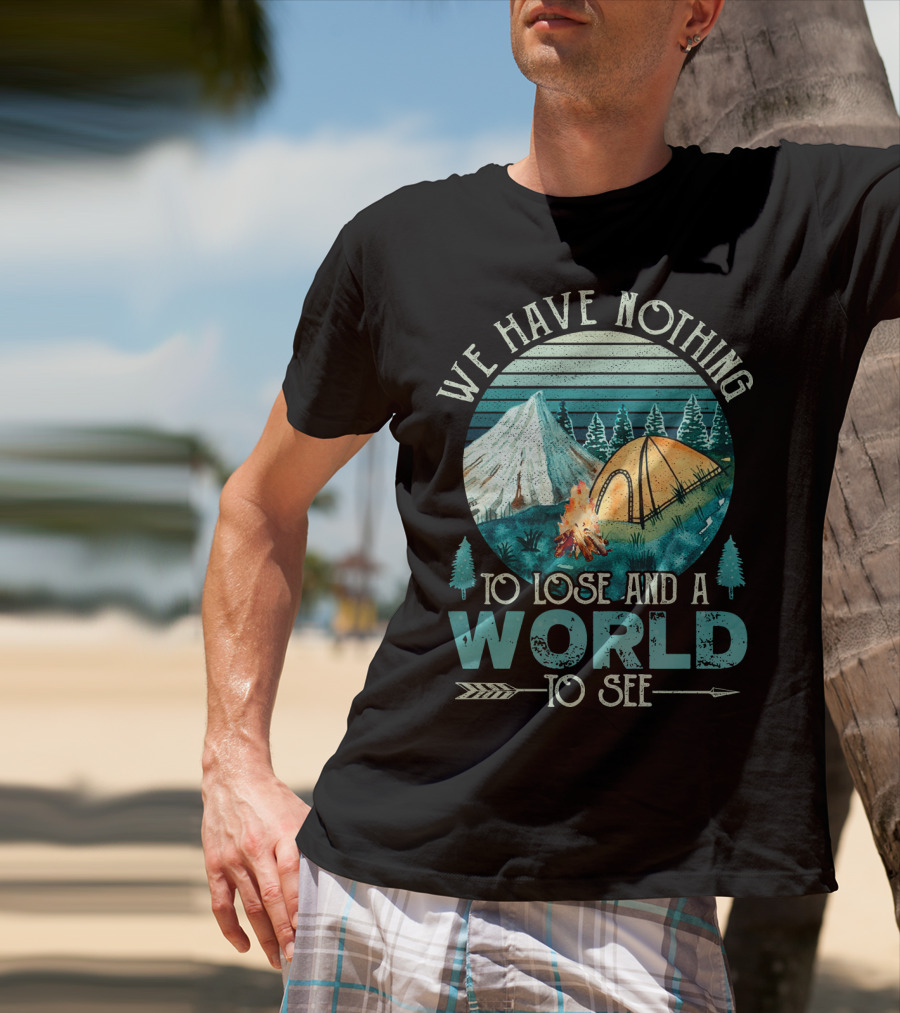 We Have Nothing To Lose And A World To See Camping Adventure T-Shirt