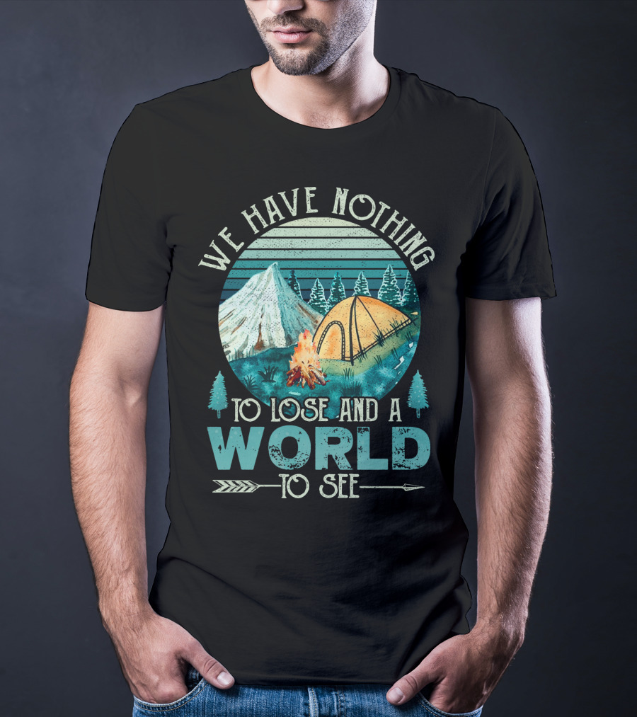 We Have Nothing To Lose And A World To See Camping Adventure T-Shirt
