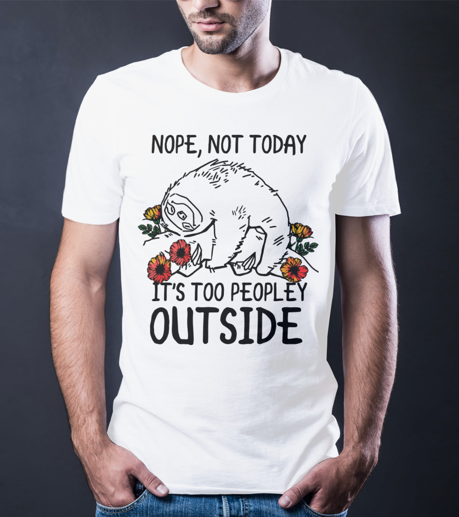 Nope Not Today It's Too Peopley Outside Sloth With Flowers T-Shirt