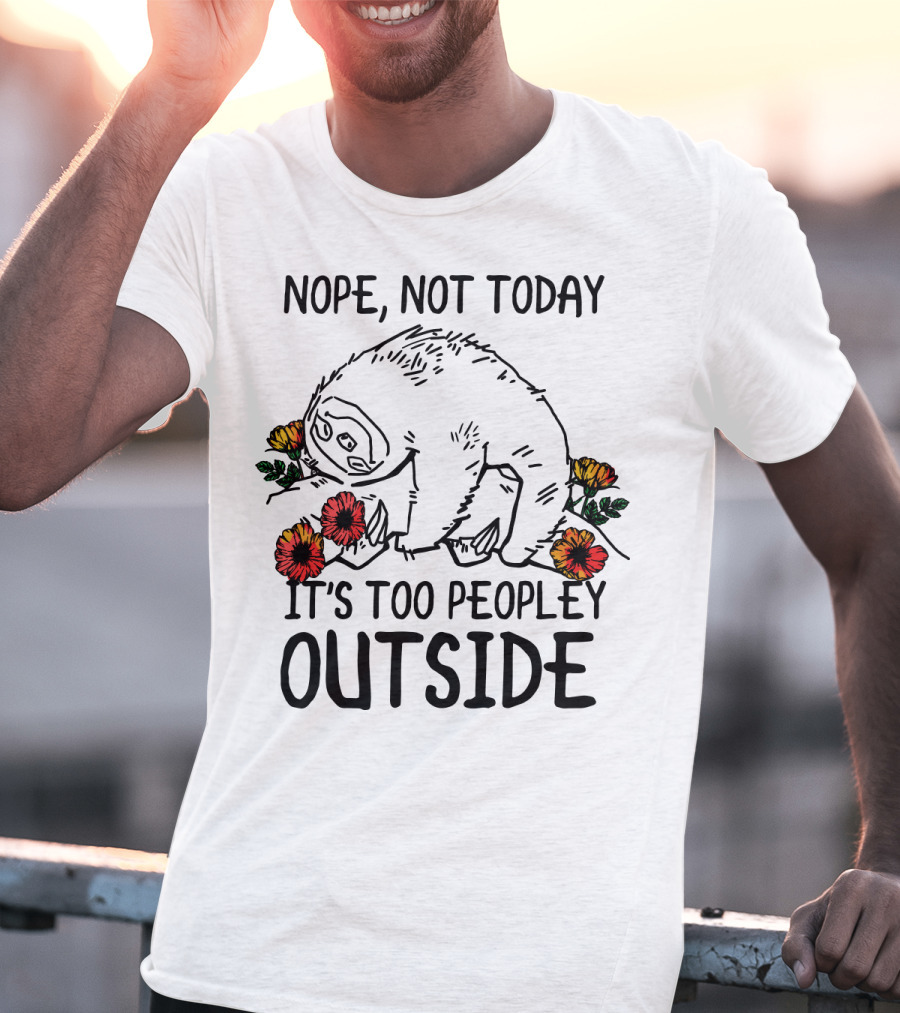 Nope Not Today It's Too Peopley Outside Sloth With Flowers T-Shirt